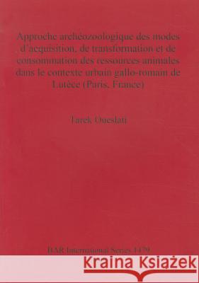 Approche archéozoologique des modes d'acquisition, de transformation et de consommation des ressources animals dans le contexte urbain gallo-romain de Oueslati, Tarek 9781841719146 Archaeopress - książka
