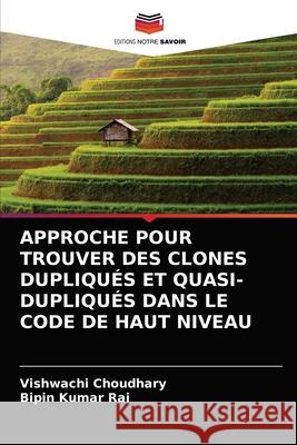Approche Pour Trouver Des Clones Dupliqués Et Quasi-Dupliqués Dans Le Code de Haut Niveau Vishwachi Choudhary, Bipin Kumar Rai 9786203399097 Editions Notre Savoir - książka