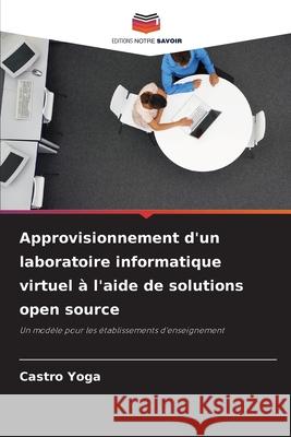 Approvisionnement d'un laboratoire informatique virtuel à l'aide de solutions open source Yoga, Castro 9786200067654 Editions Notre Savoir - książka