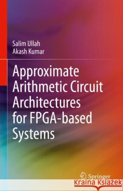 Approximate Arithmetic Circuit Architectures for FPGA-based Systems Salim Ullah Akash Kumar 9783031212932 Springer - książka