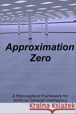 Approximation Zero: A Philosophical Framework for Artificial General Intelligence Michael P. Archbold 9780615882819 Mike Archbold - książka