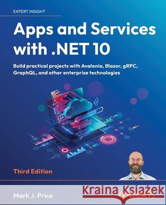 Apps and Services with .NET 10 - Third Edition: Build practical projects with Avalonia, Blazor, gRPC, GraphQL, and other enterprise technologies Mark J. Price 9781835462201 Packt Publishing - książka
