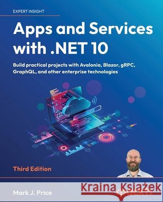 Apps and Services with .NET 10 - Third Edition: Build practical projects with Avalonia, Blazor, gRPC, GraphQL, and other enterprise technologies Mark J. Price 9781835462201 Packt Publishing - książka