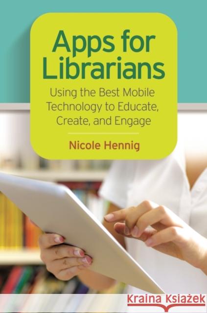 Apps for Librarians: Using the Best Mobile Technology to Educate, Create, and Engage Nicole Hennig 9781610695305 Libraries Unlimited - książka