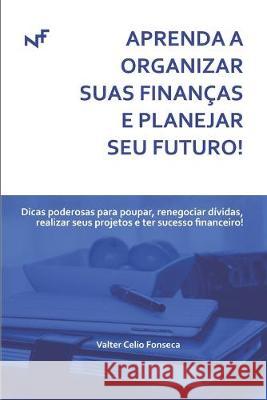 Aprenda a Organizar Suas Finanças E Planejar Seu Futuro!: Dicas poderosas para poupar, renegociar dívidas, realizar seus projetos e ter sucesso financ Fonseca, Valter Celio 9781089550167 Independently Published - książka