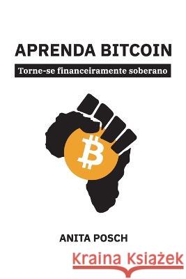 Aprenda Bitcoin: Torne-se financeiramente soberano Anita Posch Caroline Souza Mark Kersley 9783950504347 Poshmedia E.U. - książka