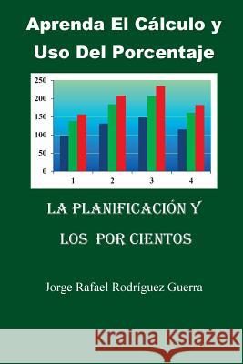 Aprenda El Calculo Y USO del Porcentaje: La Planificación Y Los Por Cientos Guerra, Jorge Rafael Rodriguez 9781542603850 Createspace Independent Publishing Platform - książka