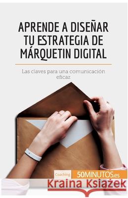 Aprende a diseñar tu estrategia de márquetin digital: Las claves para una comunicación eficaz 50minutos 9782808003360 5minutos.Es - książka