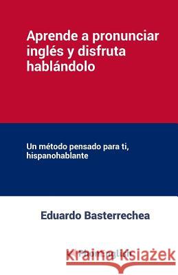 Aprende a pronunciar el inglés y disfruta hablándolo: Un método pensado para ti, hispanohablante Basterrechea, Eduardo 9788494127106 Molino de Ideas Sa - książka