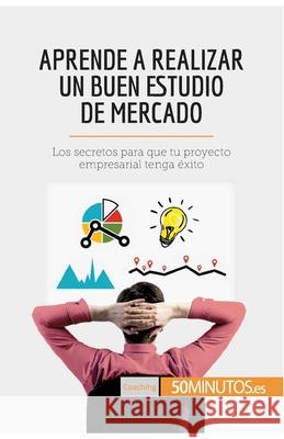 Aprende a realizar un buen estudio de mercado: Los secretos para que tu proyecto empresarial tenga éxito 50minutos 9782806299147 5minutos.Es - książka