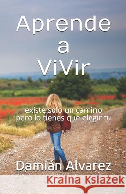 Aprende a Vivir: existe solo un camino pero lo tienes que elegir tu Damian Alvarez 9781660254279 Independently Published - książka
