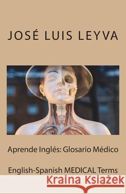 Aprende Inglés: Glosario Médico: English-Spanish MEDICAL Terms Leyva, Jose Luis 9781987441451 Createspace Independent Publishing Platform - książka