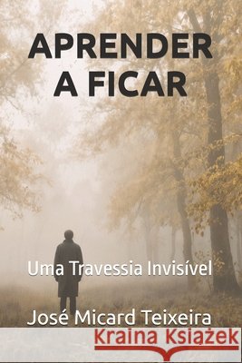 Aprender a Ficar: Uma Travessia Invisível Micard Teixeira, José 9798247769620 Independently Published - książka