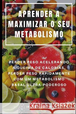 Aprender a Maximizar O Seu Metabolismo: Perder Peso Acelerando a Queima de Calorias, Perder Peso Rapidamente Com Um Metabolismo Basal Ultra-Poderoso Rita Almeida Jessy M. Brown 9781093949797 Independently Published - książka