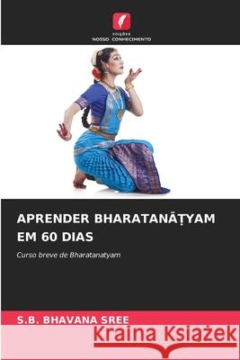 APRENDER BHARATANA YAM EM 60 DIAS BHAVANA SREE, S.B. 9786209083914 Edições Nosso Conhecimento - książka