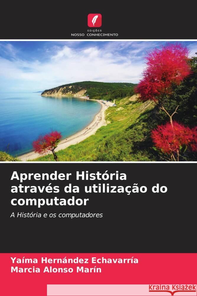 Aprender História através da utilização do computador Hernández Echavarría, Yaíma, Alonso Marín, Marcia 9786206545293 Edições Nosso Conhecimento - książka