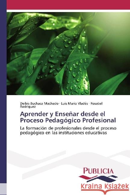 Aprender y Enseñar desde el Proceso Pedagógico Profesional : La formación de profesionales desde el proceso pedagógico en las instituciones educativas Buchaca Machado, Deibis; Vladés, Luis Mario; Rodríguez, Rosabel 9783841682970 Publicia - książka
