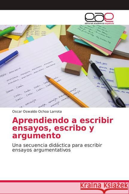 Aprendiendo a escribir ensayos, escribo y argumento : Una secuencia didáctica para escribir ensayos argumentativos Ochoa Larrota, Oscar Oswaldo 9786139409532 Editorial Académica Española - książka