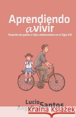 Aprendiendo a vivir: Relación de padres e hijos adolescentes en el Siglo XXI Santos, Angelica 9781981655472 Createspace Independent Publishing Platform - książka