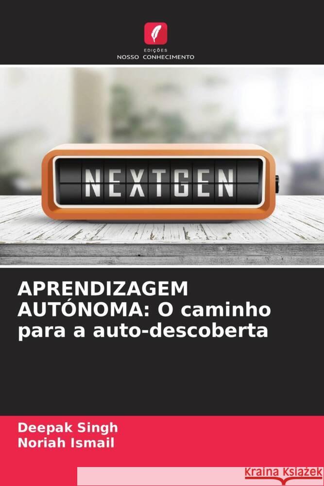 APRENDIZAGEM AUTÓNOMA: O caminho para a auto-descoberta Singh, Deepak, Ismail, Noriah 9786204824871 Edições Nosso Conhecimento - książka