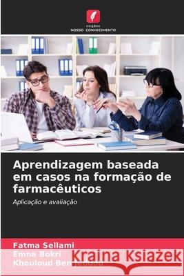 Aprendizagem baseada em casos na formação de farmacêuticos Sellami, Fatma, Bokri, Emna, Ben Jeddou, Khouloud 9786202334419 Edições Nosso Conhecimento - książka