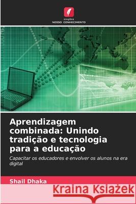 Aprendizagem combinada: Unindo tradi??o e tecnologia para a educa??o Shail Dhaka 9786207661817 Edicoes Nosso Conhecimento - książka