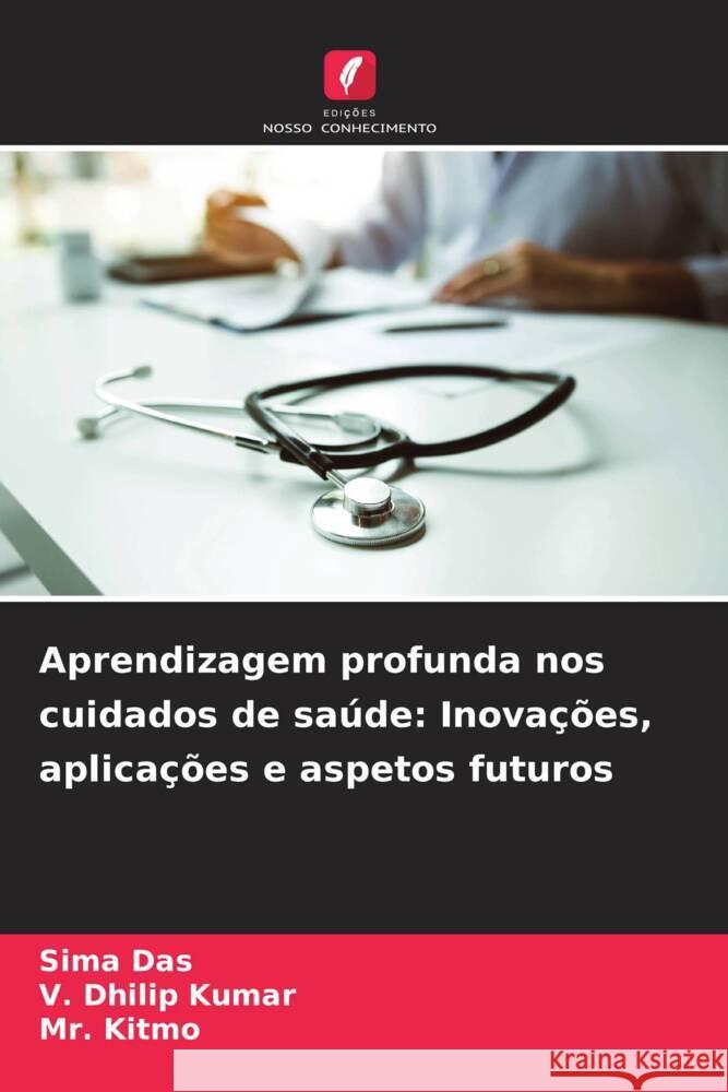 Aprendizagem profunda nos cuidados de sa?de: Inova??es, aplica??es e aspetos futuros Sima Das V. Dhilip Kumar Kitmo 9786207251988 Edicoes Nosso Conhecimento - książka