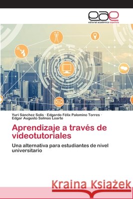 Aprendizaje a través de videotutoriales Yuri Sánchez Solis, Edgardo Félix Palomino Torres, Edgar Augusto Salinas Loarte 9786200334404 Editorial Academica Espanola - książka