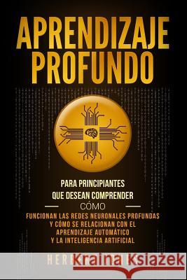 Aprendizaje profundo: Para principiantes que desean comprender cómo funcionan las redes neuronales profundas y cómo se relacionan con el apr Jones, Herbert 9781790773800 Independently Published - książka