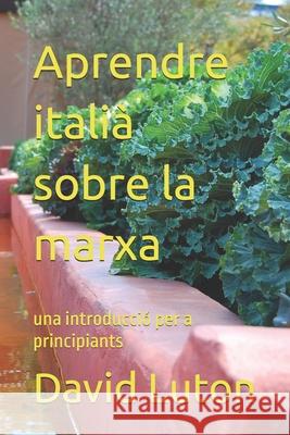 Aprendre itali? sobre la marxa: una introducci? per a principiants David Spencer Luton 9781508852018 Createspace Independent Publishing Platform - książka