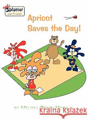 Apricot Saves the Day - Splatter and Friends Moraja, Melissa Perry 9780984239474 Melissa Productions, Inc. - książka