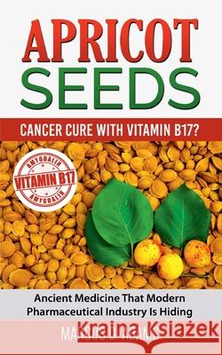 Apricot Seeds - Cancer Cure with Vitamin B17?: Ancient Medicine That Modern Pharmaceutical Industry Is Hiding Marcus D Adams 9783753444697 Books on Demand - książka