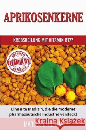 Aprikosenkerne - Krebsheilung mit Vitamin B17? : Eine alte Medizin, die die moderne pharmazeutische Industrie versteckt Adams, Marcus D. 9783745046496 epubli - książka