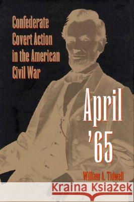 April '65: Confederate Covert Action in the American Civil War William A. Tidwell 9780873385152 Kent State University Press - książka