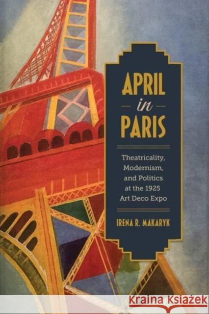 April in Paris: Theatricality, Modernism, and Politics at the 1925 Art Deco Expo Irena Makaryk 9781487503727 University of Toronto Press - książka