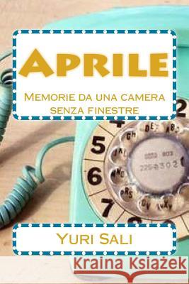 Aprile: Memorie da una camera senza finestre Sali, Yuri 9781500902223 Createspace - książka