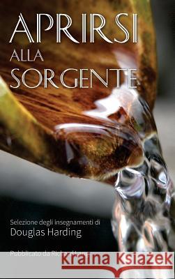 Aprirsi Alla Sorgente: Selezione Degli Insegnamenti Di Douglas Harding Richard Lang Douglas Harding Ma Prem Shanti M. L. Costantini 9781908774491 Shollond Trust - książka