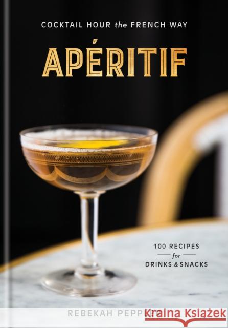 Apéritif: Cocktail Hour the French Way: A Recipe Book Peppler, Rebekah 9781524761752 Clarkson Potter Publishers - książka