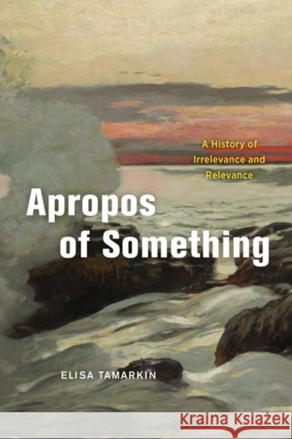 Apropos of Something: A History of Irrelevance and Relevance Elisa Tamarkin 9780226453095 The University of Chicago Press - książka