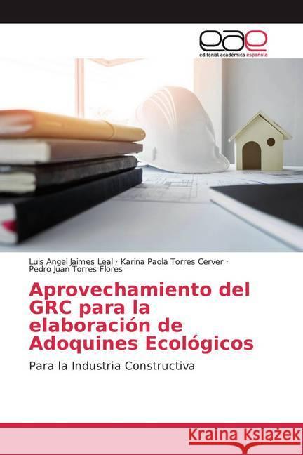 Aprovechamiento del GRC para la elaboración de Adoquines Ecológicos : Para la Industria Constructiva Jaimes Leal, Luis Angel; Torres Cerver, Karina Paola; Torres Flores, Pedro Juan 9786200046123 Editorial Académica Española - książka