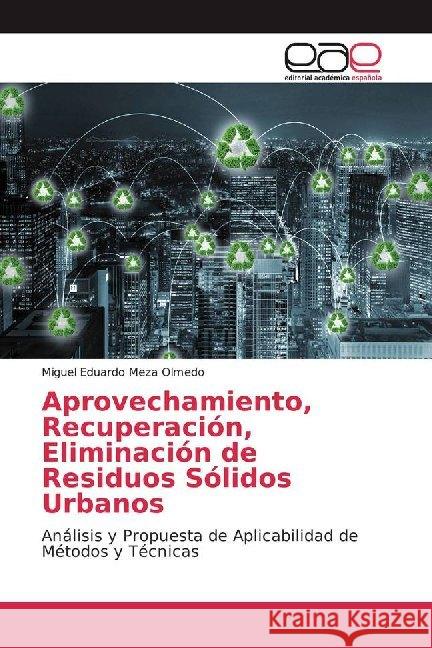 Aprovechamiento, Recuperación, Eliminación de Residuos Sólidos Urbanos : Análisis y Propuesta de Aplicabilidad de Métodos y Técnicas Meza Olmedo, Miguel Eduardo 9783841768773 Editorial Académica Española - książka