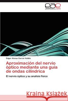 Aproximación del nervio óptico mediante una guía de ondas cilíndrica García Valdés Edgar Alonso 9783846578087 Editorial Acad Mica Espa Ola - książka