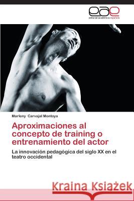 Aproximaciones Al Concepto de Training O Entrenamiento del Actor Carvajal Montoya Marleny 9783845483580 Editorial Academica Espanola - książka