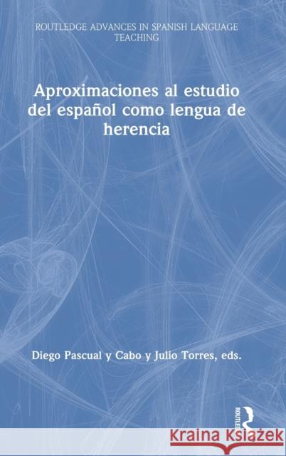 Aproximaciones al estudio del español como lengua de herencia Julio Torres (University of California, Irvine, USA), Diego Pascual y Cabo (Texas Tech University, USA), Javier Muñoz-Ba 9781138335677 Taylor & Francis Ltd - książka