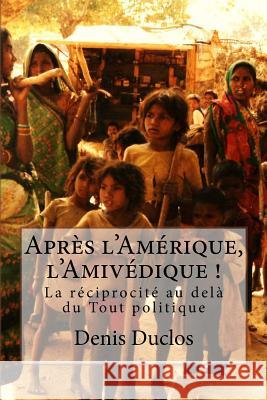 Après l'Amérique, l'Amivédique !: La réciprocité au delà du Tout politique Duclos, Denis Henry 9781537356860 Createspace Independent Publishing Platform - książka