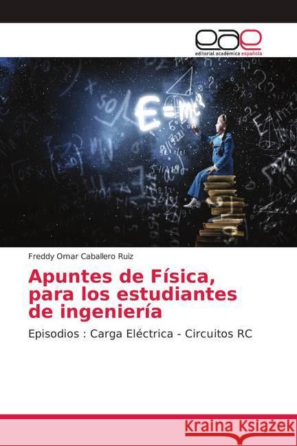 Apuntes de Física, para los estudiantes de ingeniería : Episodios : Carga Eléctrica - Circuitos RC Caballero Ruiz, Freddy Omar 9786139406715 Editorial Académica Española - książka