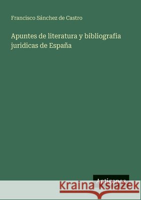 Apuntes de literatura y bibliografia juridicas de España Sánchez de Castro, Francisco 9783563549162 Antigonos Verlag - książka