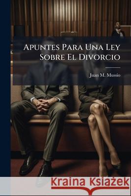 Apuntes Para Una Ley Sobre El Divorcio Juan M. Mussio 9781145143531  - książka