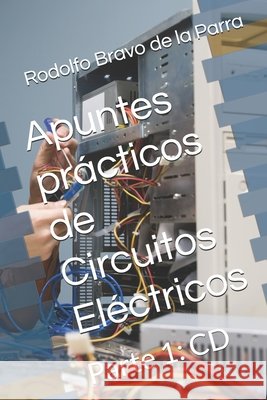 Apuntes prácticos de Circuitos Eléctricos: Parte 1: CD Bravo de la Parra, Rodolfo J. 9781707989027 Independently Published - książka