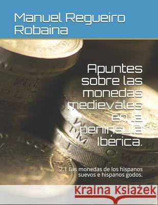 Apuntes sobre las monedas medievales en la península Ibérica.: 2.1 Las monedas de los hispanos suevos e hispanos godos. Regueiro Robaina, Manuel 9781675122075 Independently Published - książka